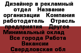 Дизайнер в рекламный отдел › Название организации ­ Компания-работодатель › Отрасль предприятия ­ Другое › Минимальный оклад ­ 1 - Все города Работа » Вакансии   . Свердловская обл.,Верхняя Пышма г.